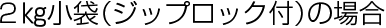 2kg小袋(ジップロック付)の場合